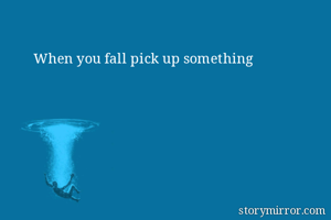 When you fall pick up something 