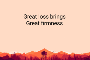 Great loss brings 
Great firmness 
