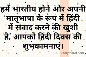 हमें भारतीय होने और अपनी मातृभाषा के रूप में हिंदी में संवाद करने की खुशी है, आपको हिंदी दिवस की शुभकामनाएं।