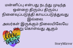 மன்னிப்பு என்பது நடந்து முடிந்த ஒன்றை திரும்ப திரும்ப நினைவுபண்படுத்தி காயப்படுத்துவது  இல்லை, அவர்கள் இருக்கும் நிலையிலேயே ஏற்று கொள்வது ஆகும்