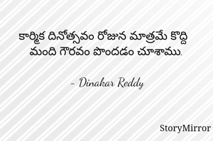 కార్మిక దినోత్సవం రోజున మాత్రమే కొద్ది మంది గౌరవం పొందడం చూశాము.

- Dinakar Reddy