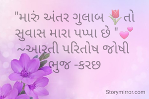 "મારું અંતર ગુલાબ 🌷તો સુવાસ મારા પપ્પા છે "💕
~આરતી પરિતોષ જોષી 
ભુજ -કરછ
