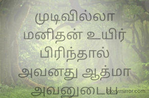 முடிவில்லா
மனிதன் உயிர் பிரிந்தால்
அவனது ஆத்மா அவனுடைய உறவுகளை சார்ந்தே உள்ளது
