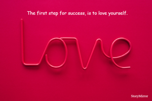 The first step for success, is to love yourself.