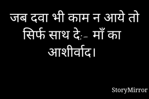 जब दवा भी काम न आये तो सिर्फ साथ दे:- माँ का आशीर्वाद।