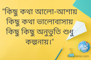 "কিছু কথা আলো‌-আশায়
কিছু কথা ভালোবাসায়
কিছু কিছু অনুভুতি শুধু কল্পনায়।"
