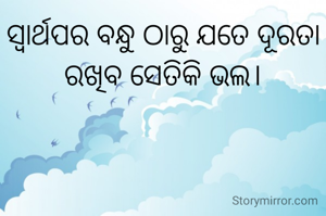 ସ୍ଵାର୍ଥପର ବନ୍ଧୁ ଠାରୁ ଯତେ ଦୂରତା ରଖିବ ସେତିକି ଭଲ।