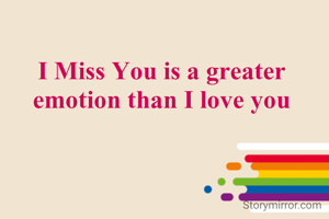 I Miss You is a greater emotion than I love you