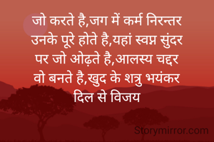 जो करते है,जग में कर्म निरन्तर
उनके पूरे होते है,यहां स्वप्न सुंदर
पर जो ओढ़ते है,आलस्य चद्दर
वो बनते है,खुद के शत्रु भयंकर
दिल से विजय