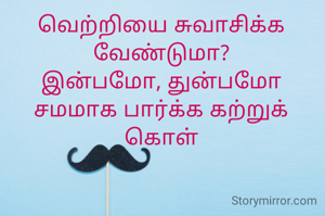 வெற்றியை சுவாசிக்க வேண்டுமா?
இன்பமோ, துன்பமோ சமமாக பார்க்க கற்றுக் கொள்