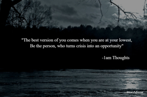"The best version of you comes when you are at your lowest,
Be the person, who turns crisis into an opportunity"

-1am Thoughts