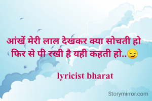 
आंखें मेरी लाल देखकर क्या सोचती हो 
फिर से पी रखी है यही कहती हो..😏

         lyricist bharat