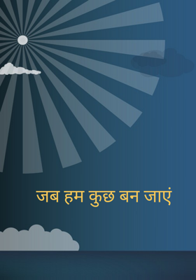 जब हम कुछ बन जाएं