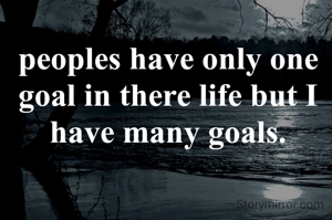 peoples have only one goal in there life but I have many goals.