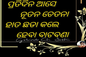 ପ୍ରତିଦିନ ଆସେ ନୂତନ ଚେତନା 
ହାତ ଛଡା କଲେ ହେବା ବାଟବଣା