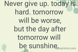 Never give up. today is
hard. tomorrow 
will be worse,
but the day after tomorrow will 
be sunshine. 

