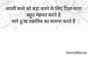 अपनी बच्चे को बड़ा करने के लिए पिता माता बहुत मेहनत करते है,
सारे दुःख तक़लिब का सामना करते है.