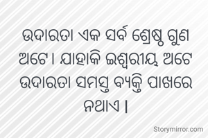 ଉଦାରତା ଏକ ସର୍ବ ଶ୍ରେଷ୍ଠ ଗୁଣ ଅଟେ। ଯାହାକି ଇଶ୍ୱରୀୟ ଅଟେ ଉଦାରତା ସମସ୍ତ ବ୍ୟକ୍ତି ପାଖରେ ନଥାଏ l