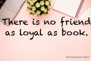 There is no friend as loyal as book.