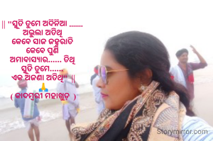 || "ସ୍ମୁତି ତୁମେ ଅଦିନିଆ ....... 
ଅଭୁଲା ଅତିଥି 
କେବେ ସାଜ ଜହ୍ନରାତି 
କେବେ ପୁଣି 
ଅମାବାସ୍ୟାର...... ତିଥି 
ସ୍ମୁତି ତୁମେ...... 
ଏକ ଅଜଣା ଅତିଥି"  ||
🙏
( କାଦମ୍ବରୀ ମହାଖୁଡ଼  )