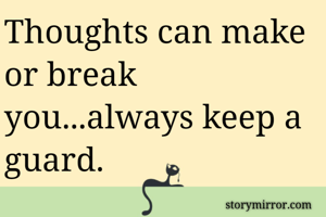 Thoughts can make or break you...always keep a guard.