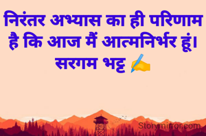 निरंतर अभ्यास का ही परिणाम है कि आज मैं आत्मनिर्भर हूं।
सरगम भट्ट ✍️
