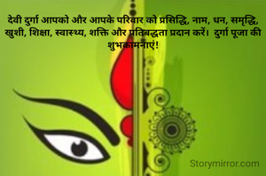 देवी दुर्गा आपको और आपके परिवार को प्रसिद्धि, नाम, धन, समृद्धि, खुशी, शिक्षा, स्वास्थ्य, शक्ति और प्रतिबद्धता प्रदान करें।  दुर्गा पूजा की शुभकामनाएं!