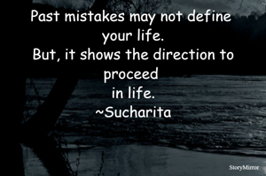 Past mistakes may not define your life.
But, it shows the direction to proceed in life.
~Sucharita