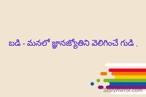 బడి - మనలో జ్ఞానజ్యోతిని వెలిగించే గుడి .