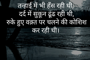 तन्हाई में भी हँस रही थी,
 दर्द में सुकून ढूंढ रही थी,
 रुके हुए वक़्त पर चलने की कोशिश कर रही थी।