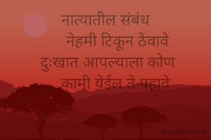 नात्यातील संबंध
      नेहमी टिकून ठेवावे
  दुःखात आपल्याला कोण 
     कामी येईल ते पहावे