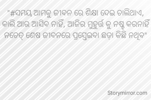 "#ସମୟ ଆମକୁ ଜୀବନ ରେ ଶିକ୍ଷା ‌ଦେଇ ଚାଲିଥାଏ, କାଲି ଆଉ ଆସିବ ନାହିଁ, ଆଜିର ମୁହୁର୍ତ୍ତ କୁ ନଷ୍ଟ କରନାହିଁ ନଚେତ୍ ଶେଷ ଜୀବନରେ ପ୍ରସ୍ତେଇବା ଛଡ଼ା କିଛି ନଥିବ"