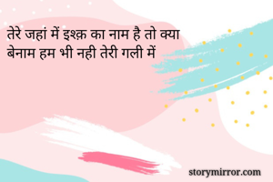 तेरे जहां में इश्क़ का नाम है तो क्या
बेनाम हम भी नही तेरी गली में 