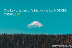 The key to a person's identity is his MOTHER TONGUE 🍀
