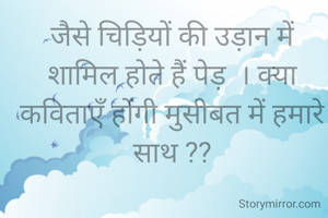 जैसे चिड़ियों की उड़ान में शामिल होते हैं पेड़  । क्या कविताएँ होंगी मुसीबत में हमारे साथ ??