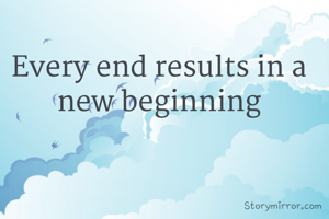 Every end results in a new beginning