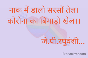 नाक में डालो सरसों तेल।
कोरोना का बिगाड़ो खेल।।

                   जे.पी.रघुवंशी...