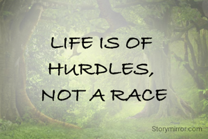 LIFE IS OF HURDLES,
 NOT A RACE