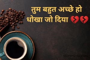 तुम बहुत अच्छे हो 
धोखा जो दिया 💔💔