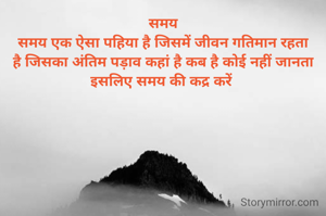 समय
समय एक ऐसा पहिया है जिसमें जीवन गतिमान रहता है जिसका अंतिम पड़ाव कहां है कब है कोई नहीं जानता इसलिए समय की कद्र करें 