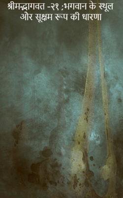 श्रीमद्भागवत -२१ ;भगवान के स्थूल और सूक्षम रूप की धारणा