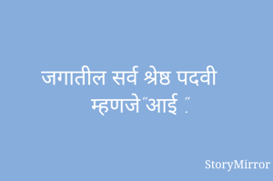 जगातील सर्व श्रेष्ठ पदवी म्हणजे"आई ".