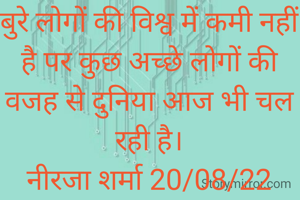 बुरे लोगों की विश्व में कमी नहीं है पर कुछ अच्छे लोगों की वजह से दुनिया आज भी चल रही है।
नीरजा शर्मा 20/08/22