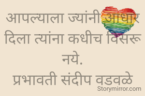 आपल्याला ज्यांनी आधार दिला त्यांना कधीच विसरू नये.
प्रभावती संदीप वडवळे