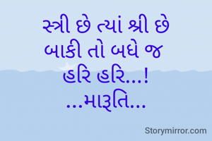 સ્ત્રી છે ત્યાં શ્રી છે
બાકી તો બધે જ 
હરિ હરિ...!
...મારૂતિ...
