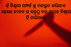 ହଁ ବିଶ୍ବାସ ସମ୍ପର୍କ କୁ ମଜଭୁତ କରିଥାଏ 
ହେଲେ ଜୀବନ ର ସବୁଠୁ ବଡ଼ ଥାପଡ଼ ବିଶ୍ବାସ ହିଁ ମାରିଥାଏ 