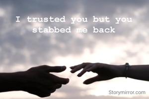 I trusted you but you stabbed me back