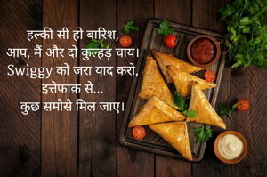 हल्की सी हो बारिश,
आप, मैं और दो कुल्हड़ चाय।
Swiggy को ज़रा याद करो,
इत्तेफाक़ से...
कुछ समोसे मिल जाए।