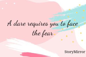 A dare requires you to face the fear