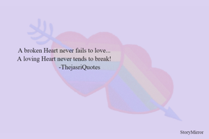 A broken Heart never fails to love...
A loving Heart never tends to break!
                   -ThejasriQuotes